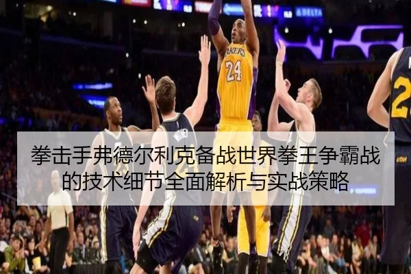 拳击手弗德尔利克备战世界拳王争霸战的技术细节全面解析与实战策略