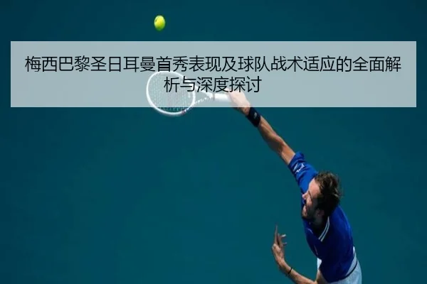 梅西巴黎圣日耳曼首秀表现及球队战术适应的全面解析与深度探讨